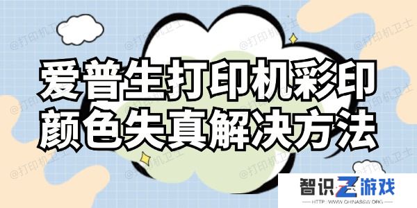 爱普生打印机彩印颜色失真怎么解决 这样操作就对了