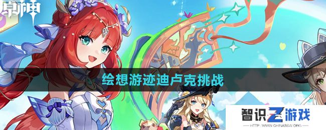 《原神》4.8绘想游迹迪卢克挑战攻略