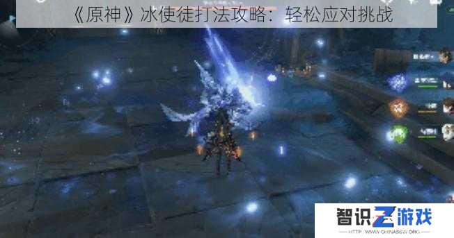 《原神》冰使徒打法攻略：轻松应对挑战