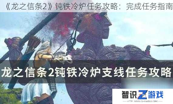 《龙之信条2》钝铁冷炉任务攻略：完成任务指南
